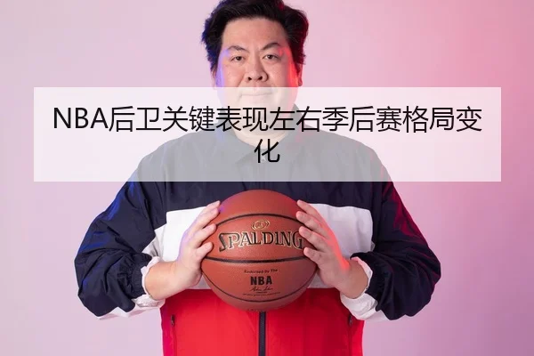 NBA后卫关键表现左右季后赛格局变化